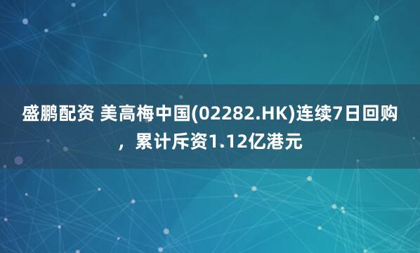 盛鹏配资 美高梅中国(02282.HK)连续7日回购，累计斥资1.12亿港元