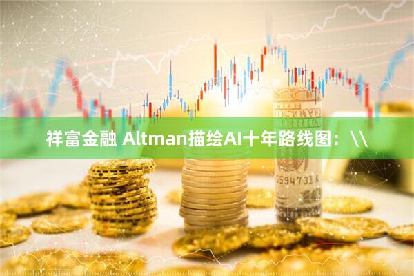 祥富金融 Altman描绘AI十年路线图：\