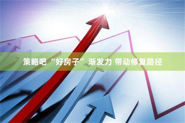 策略吧 “好房子” 渐发力 带动修复路径