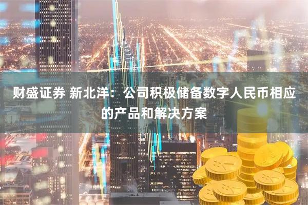 财盛证券 新北洋：公司积极储备数字人民币相应的产品和解决方案