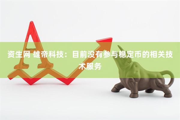 资生网 雄帝科技：目前没有参与稳定币的相关技术服务