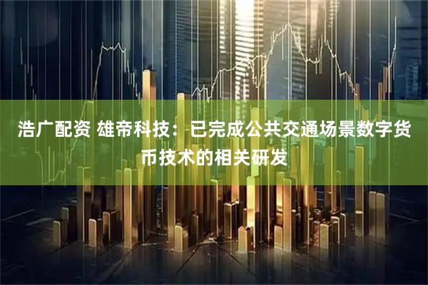 浩广配资 雄帝科技：已完成公共交通场景数字货币技术的相关研发