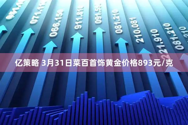 亿策略 3月31日菜百首饰黄金价格893元/克