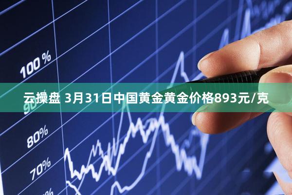 云操盘 3月31日中国黄金黄金价格893元/克