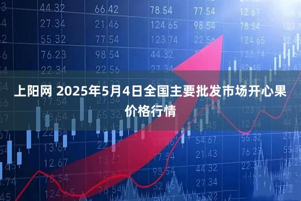 上阳网 2025年5月4日全国主要批发市场开心果价格行情