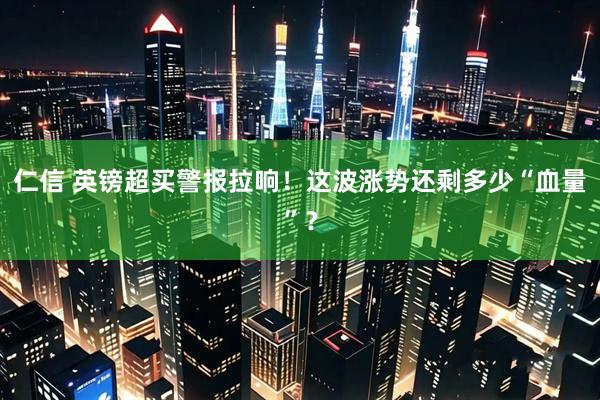 仁信 英镑超买警报拉响！这波涨势还剩多少“血量”？