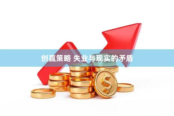 创赢策略 失业与现实的矛盾