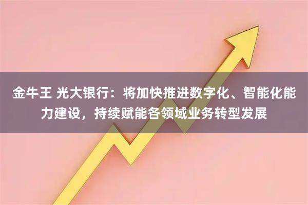 金牛王 光大银行：将加快推进数字化、智能化能力建设，持续赋能各领域业务转型发展