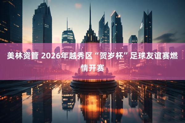 美林资管 2026年越秀区“贺岁杯”足球友谊赛燃情开赛