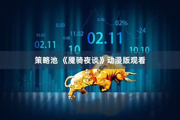 策略池 《魇骑夜谈》动漫版观看
