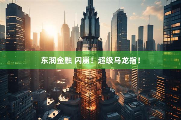 东润金融 闪崩！超级乌龙指！
