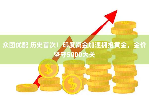 众团优配 历史首次！印度资金加速拥抱黄金，金价坚守5000大关