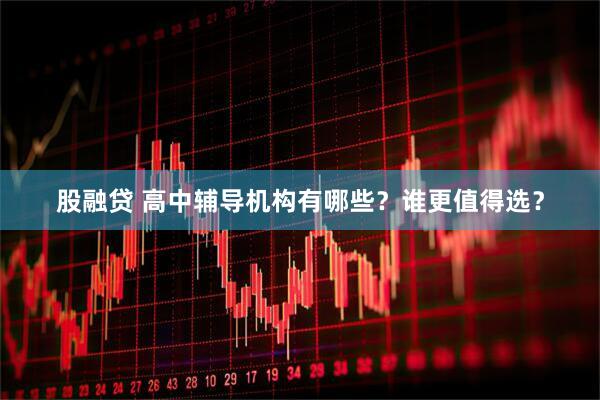 股融贷 高中辅导机构有哪些？谁更值得选？