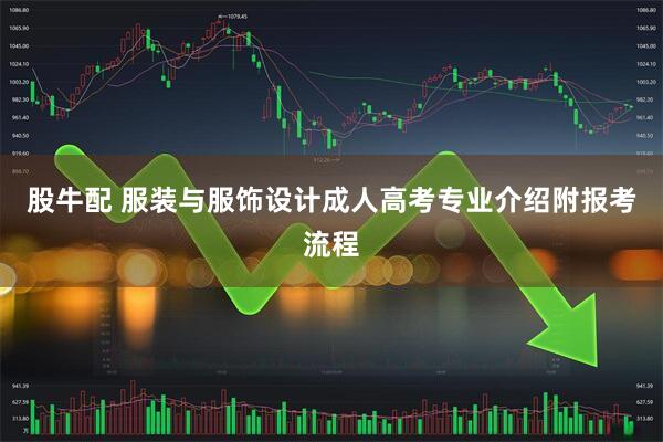 股牛配 服装与服饰设计成人高考专业介绍附报考流程