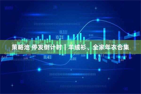 策略池 停发倒计时｜羊绒衫、全家年衣合集