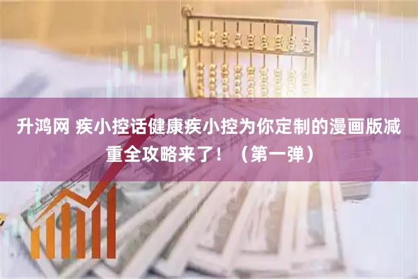 升鸿网 疾小控话健康疾小控为你定制的漫画版减重全攻略来了！（第一弹）