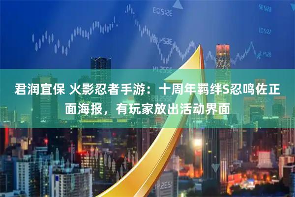 君润宜保 火影忍者手游：十周年羁绊S忍鸣佐正面海报，有玩家放出活动界面