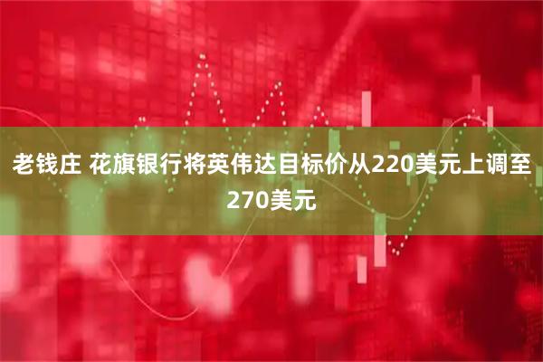 老钱庄 花旗银行将英伟达目标价从220美元上调至270美元