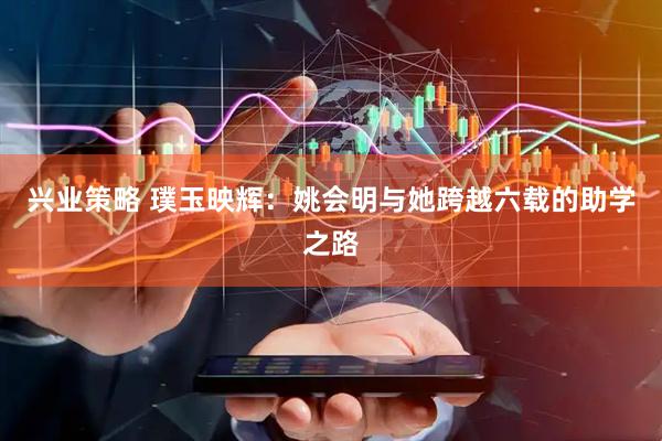 兴业策略 璞玉映辉：姚会明与她跨越六载的助学之路