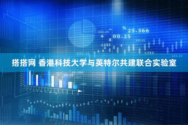 搭搭网 香港科技大学与英特尔共建联合实验室